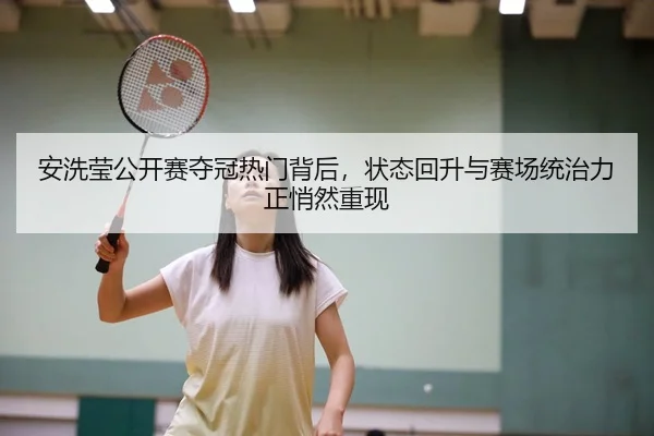 安洗莹公开赛夺冠热门背后，状态回升与赛场统治力正悄然重现