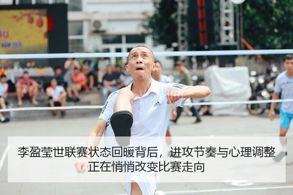 李盈莹世联赛状态回暖背后，进攻节奏与心理调整正在悄悄改变比赛走向
